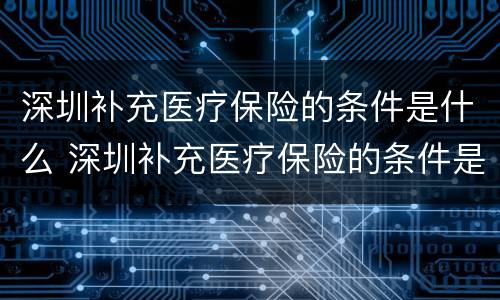 深圳补充医疗保险的条件是什么 深圳补充医疗保险的条件是什么样的