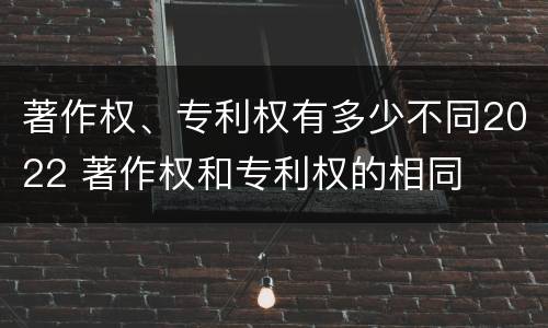著作权、专利权有多少不同2022 著作权和专利权的相同
