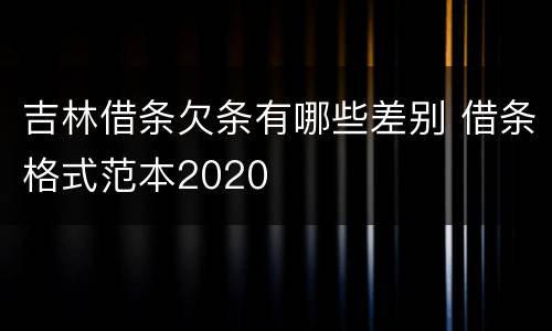 吉林借条欠条有哪些差别 借条格式范本2020