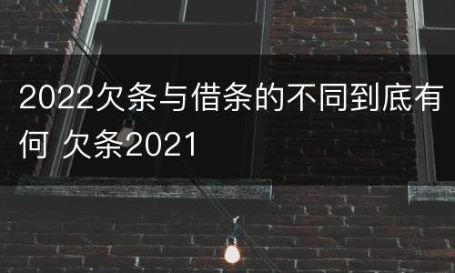 2022欠条与借条的不同到底有何 欠条2021