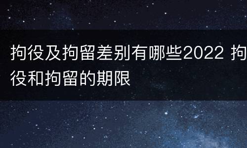 拘役及拘留差别有哪些2022 拘役和拘留的期限