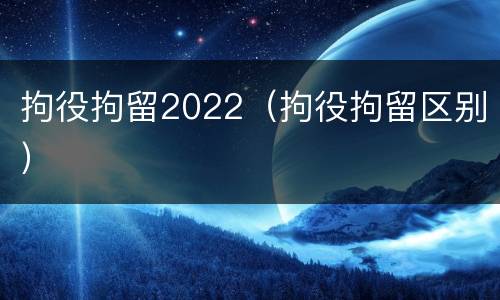 拘役拘留2022（拘役拘留区别）