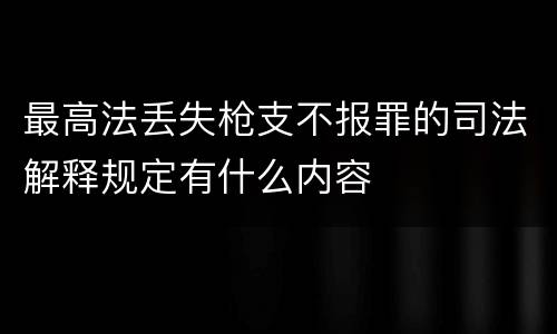 最高法丢失枪支不报罪的司法解释规定有什么内容