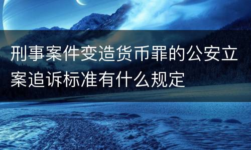 刑事案件变造货币罪的公安立案追诉标准有什么规定