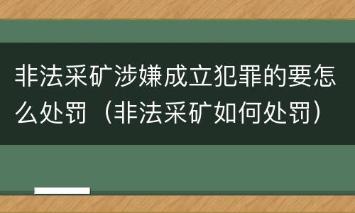 非法采矿涉嫌成立犯罪的要怎么处罚（非法采矿如何处罚）