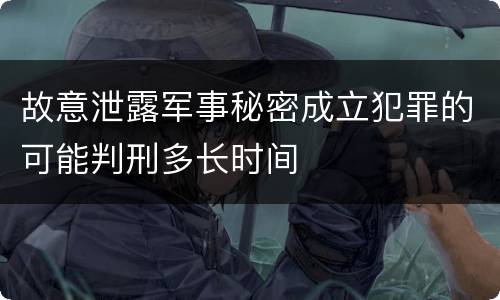 故意泄露军事秘密成立犯罪的可能判刑多长时间