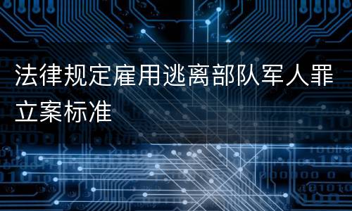 法律规定雇用逃离部队军人罪立案标准