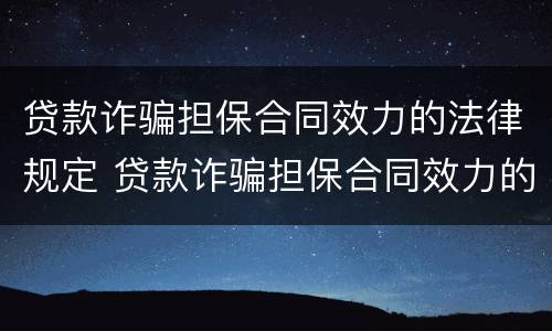 贷款诈骗担保合同效力的法律规定 贷款诈骗担保合同效力的法律规定有哪些