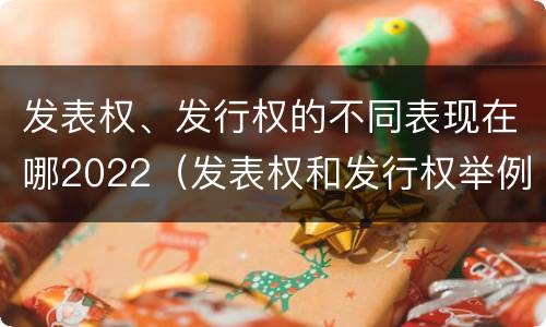 发表权、发行权的不同表现在哪2022（发表权和发行权举例）