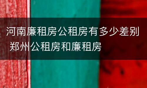 河南廉租房公租房有多少差别 郑州公租房和廉租房