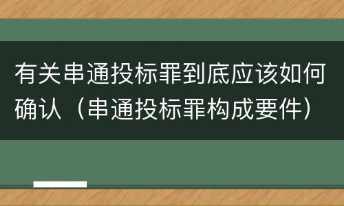 有关串通投标罪到底应该如何确认（串通投标罪构成要件）