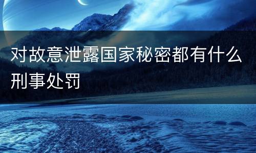 对故意泄露国家秘密都有什么刑事处罚