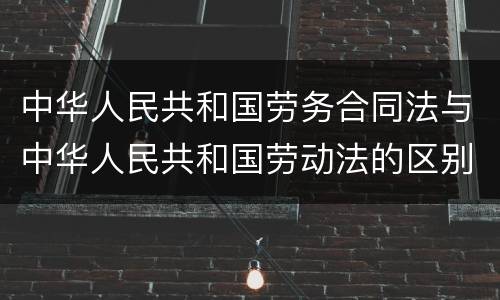 中华人民共和国劳务合同法与中华人民共和国劳动法的区别是什么
