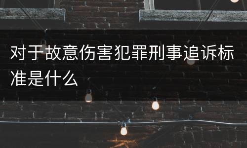 对于故意伤害犯罪刑事追诉标准是什么