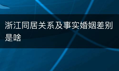 浙江同居关系及事实婚姻差别是啥