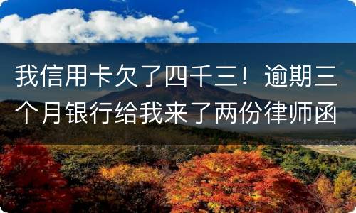 我信用卡欠了四千三！逾期三个月银行给我来了两份律师函我该咋办？发工资还有一星期