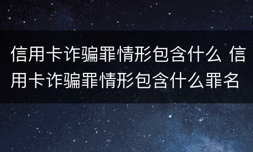 信用卡诈骗罪情形包含什么 信用卡诈骗罪情形包含什么罪名