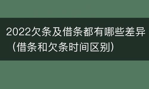 2022欠条及借条都有哪些差异（借条和欠条时间区别）