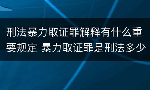 刑法暴力取证罪解释有什么重要规定 暴力取证罪是刑法多少条