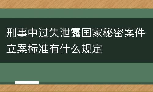 刑事中过失泄露国家秘密案件立案标准有什么规定