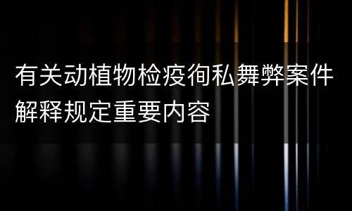 有关动植物检疫徇私舞弊案件解释规定重要内容