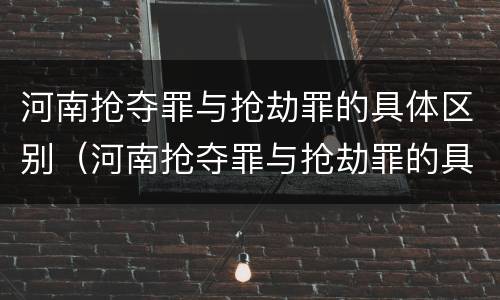河南抢夺罪与抢劫罪的具体区别（河南抢夺罪与抢劫罪的具体区别在哪）