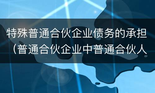 特殊普通合伙企业债务的承担（普通合伙企业中普通合伙人对企业债务承担）