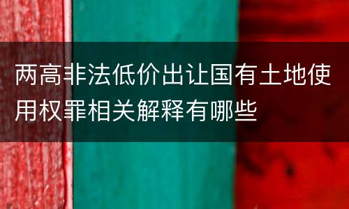 两高非法低价出让国有土地使用权罪相关解释有哪些