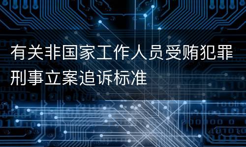 有关非国家工作人员受贿犯罪刑事立案追诉标准