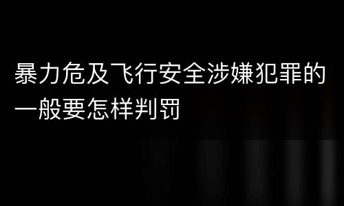暴力危及飞行安全涉嫌犯罪的一般要怎样判罚