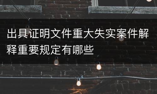 出具证明文件重大失实案件解释重要规定有哪些