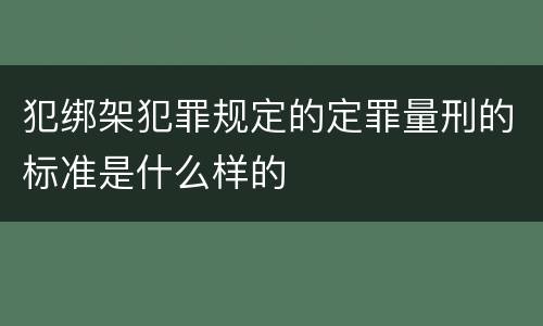 犯绑架犯罪规定的定罪量刑的标准是什么样的