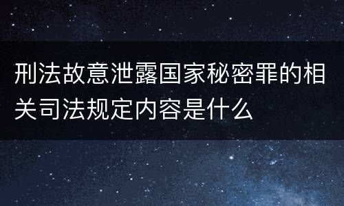 刑法故意泄露国家秘密罪的相关司法规定内容是什么
