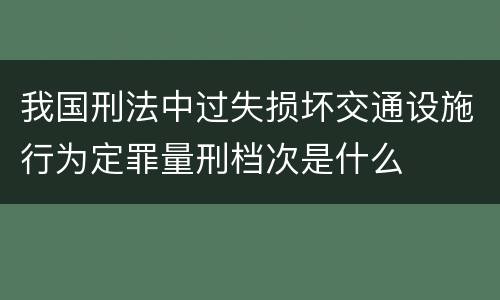 我国刑法中过失损坏交通设施行为定罪量刑档次是什么