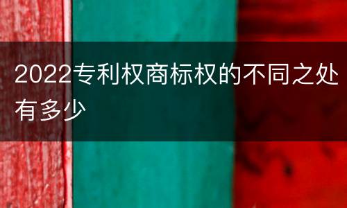 2022专利权商标权的不同之处有多少