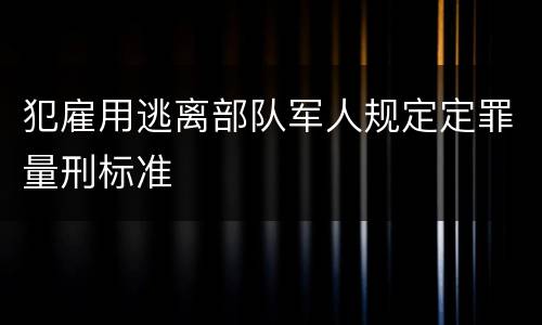 犯雇用逃离部队军人规定定罪量刑标准