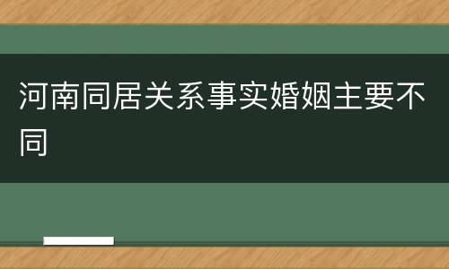 河南同居关系事实婚姻主要不同