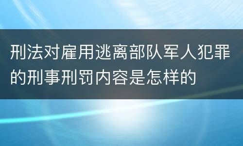 刑法对雇用逃离部队军人犯罪的刑事刑罚内容是怎样的
