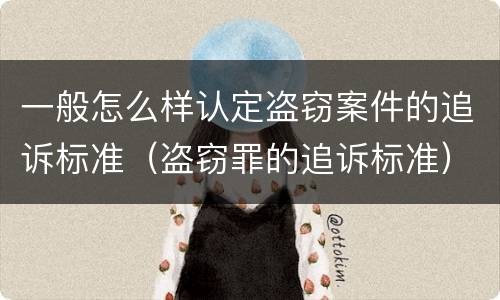 一般怎么样认定盗窃案件的追诉标准（盗窃罪的追诉标准）