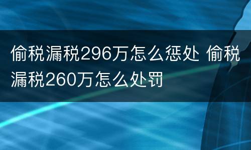 偷税漏税296万怎么惩处 偷税漏税260万怎么处罚