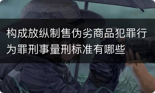 构成放纵制售伪劣商品犯罪行为罪刑事量刑标准有哪些