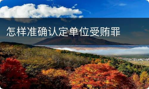 怎样准确认定单位受贿罪