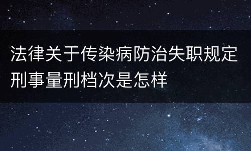法律关于传染病防治失职规定刑事量刑档次是怎样
