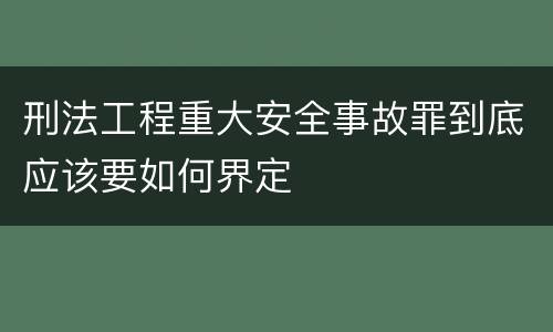 刑法工程重大安全事故罪到底应该要如何界定