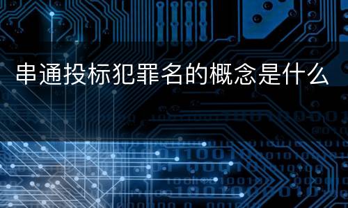 串通投标犯罪名的概念是什么