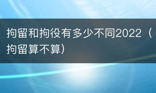 拘留和拘役有多少不同2022（拘留算不算）