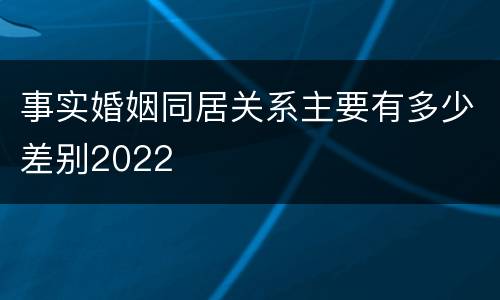 事实婚姻同居关系主要有多少差别2022