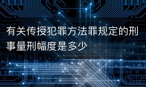 有关传授犯罪方法罪规定的刑事量刑幅度是多少