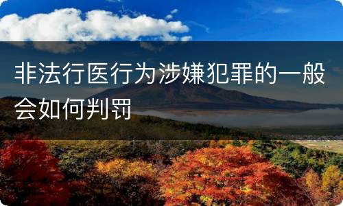 非法行医行为涉嫌犯罪的一般会如何判罚