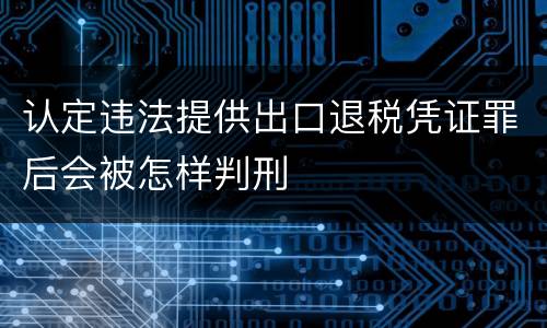 认定违法提供出口退税凭证罪后会被怎样判刑